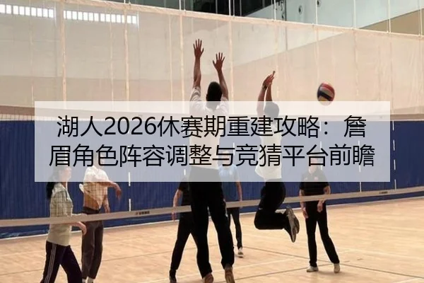 湖人2026休赛期重建攻略：詹眉角色阵容调整与竞猜平台前瞻